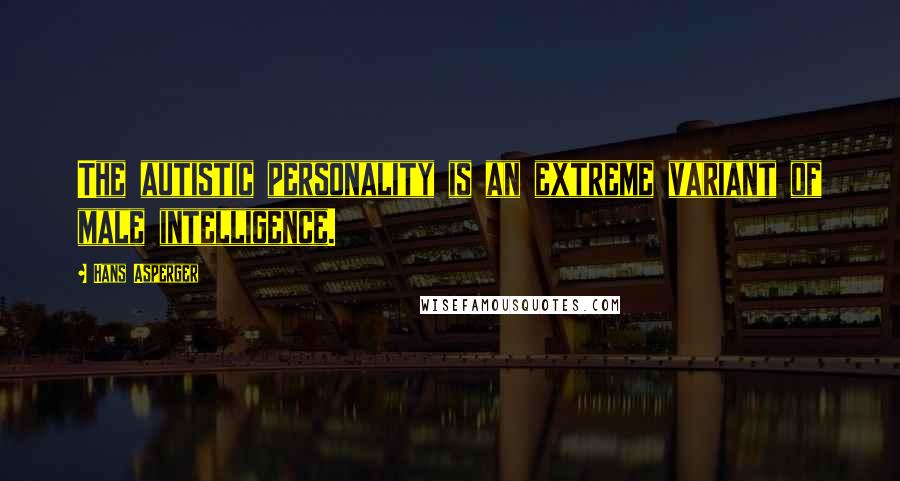 Hans Asperger quotes: The autistic personality is an extreme variant of male intelligence.