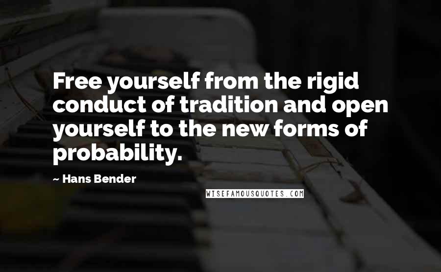 Hans Bender quotes: Free yourself from the rigid conduct of tradition and open yourself to the new forms of probability.