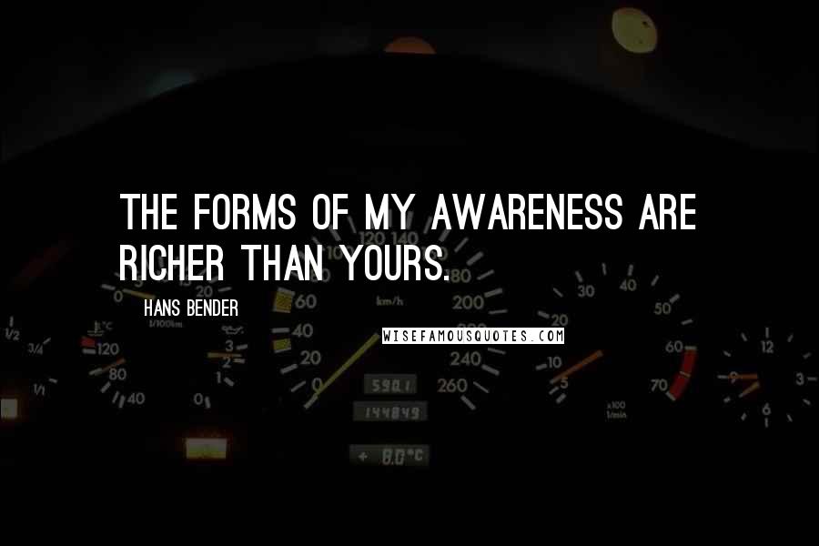 Hans Bender quotes: The forms of my awareness are richer than yours.