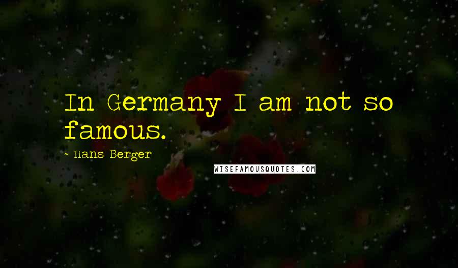 Hans Berger quotes: In Germany I am not so famous.