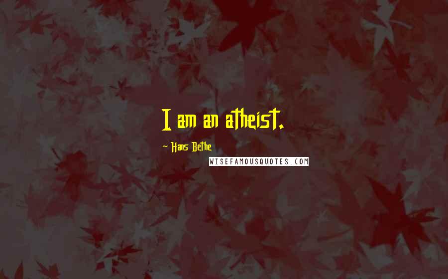 Hans Bethe quotes: I am an atheist.