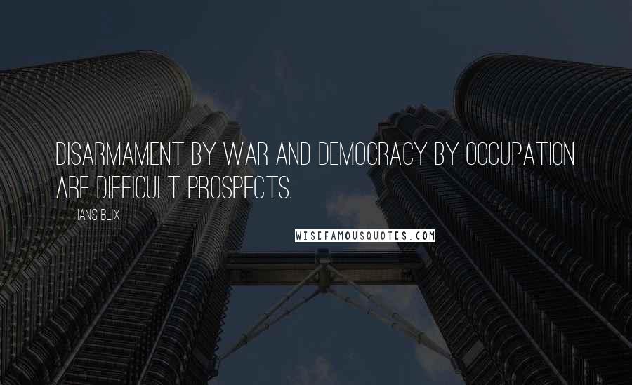 Hans Blix quotes: Disarmament by war and democracy by occupation are difficult prospects.