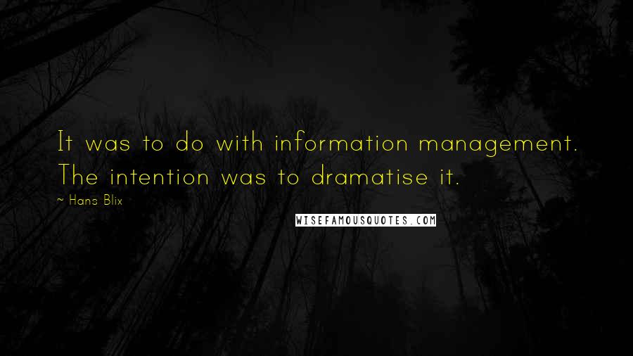 Hans Blix quotes: It was to do with information management. The intention was to dramatise it.