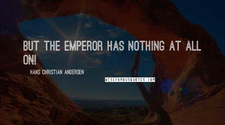 Hans Christian Andersen quotes: But the Emperor has nothing at all on!