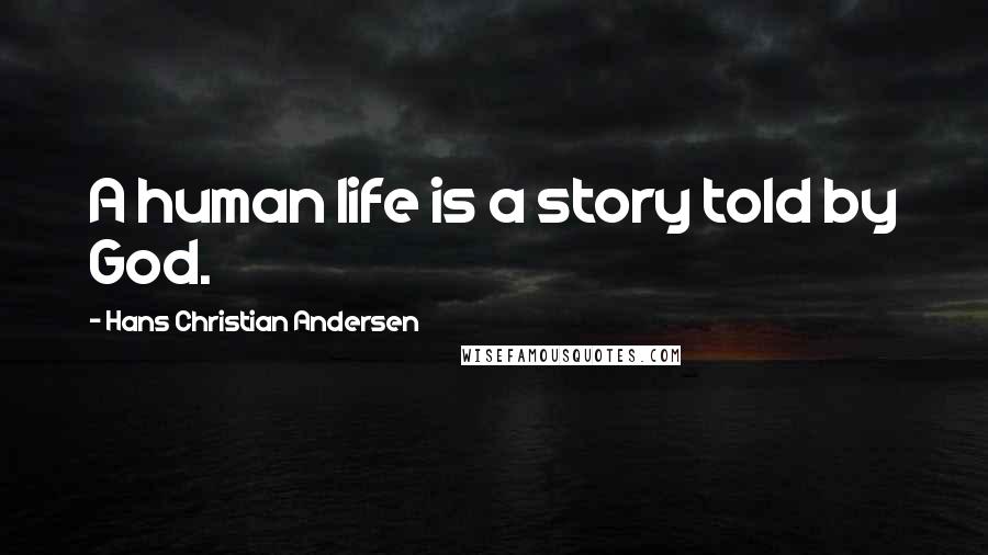 Hans Christian Andersen quotes: A human life is a story told by God.