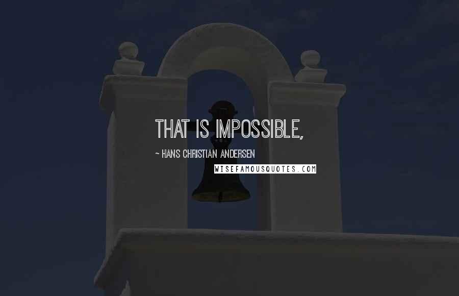 Hans Christian Andersen quotes: That is impossible,