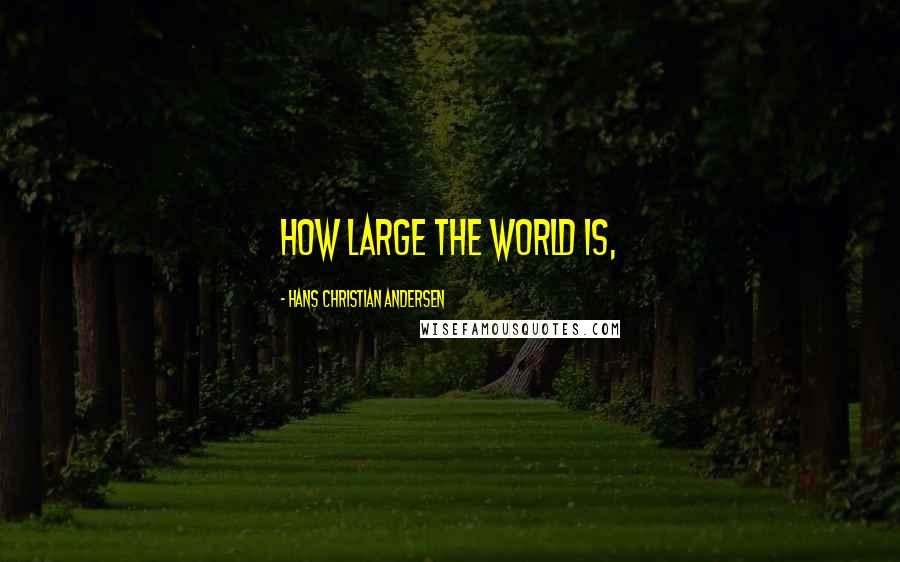 Hans Christian Andersen quotes: How large the world is,