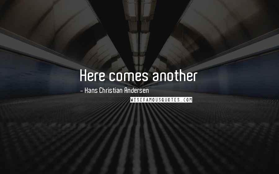 Hans Christian Andersen quotes: Here comes another