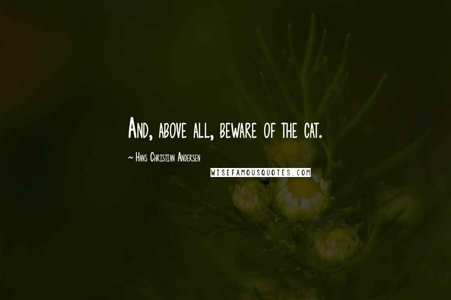 Hans Christian Andersen quotes: And, above all, beware of the cat.