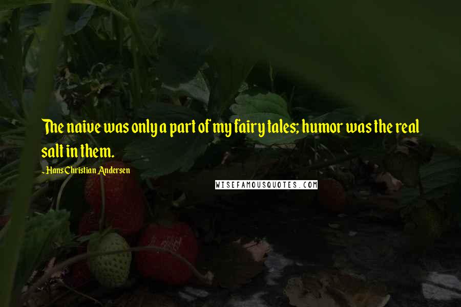 Hans Christian Andersen quotes: The naive was only a part of my fairy tales; humor was the real salt in them.
