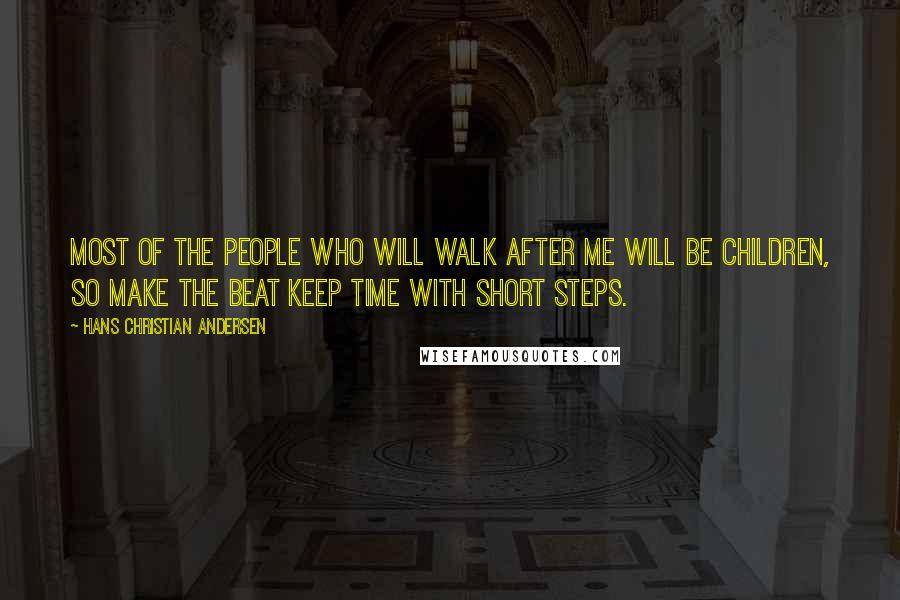 Hans Christian Andersen quotes: Most of the people who will walk after me will be children, so make the beat keep time with short steps.