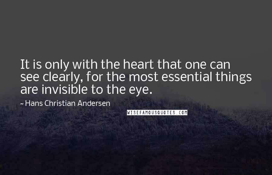 Hans Christian Andersen quotes: It is only with the heart that one can see clearly, for the most essential things are invisible to the eye.