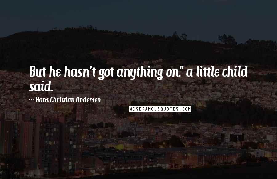 Hans Christian Andersen quotes: But he hasn't got anything on," a little child said.