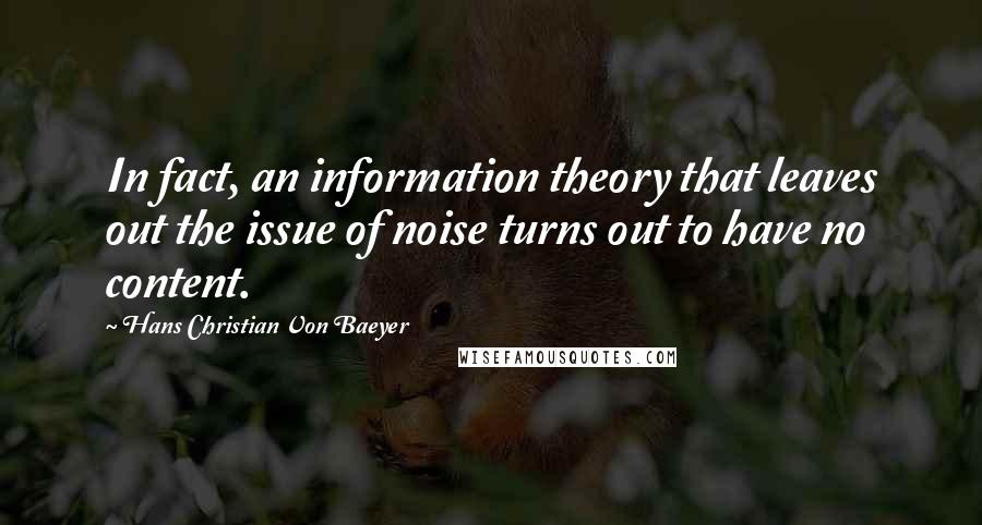 Hans Christian Von Baeyer quotes: In fact, an information theory that leaves out the issue of noise turns out to have no content.
