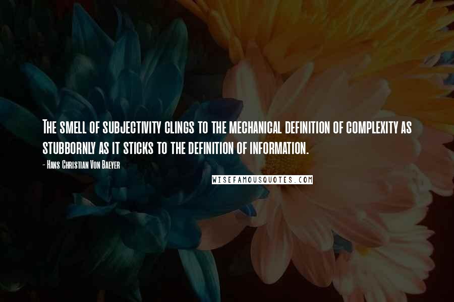Hans Christian Von Baeyer quotes: The smell of subjectivity clings to the mechanical definition of complexity as stubbornly as it sticks to the definition of information.