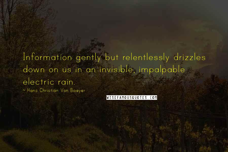 Hans Christian Von Baeyer quotes: Information gently but relentlessly drizzles down on us in an invisible, impalpable electric rain.