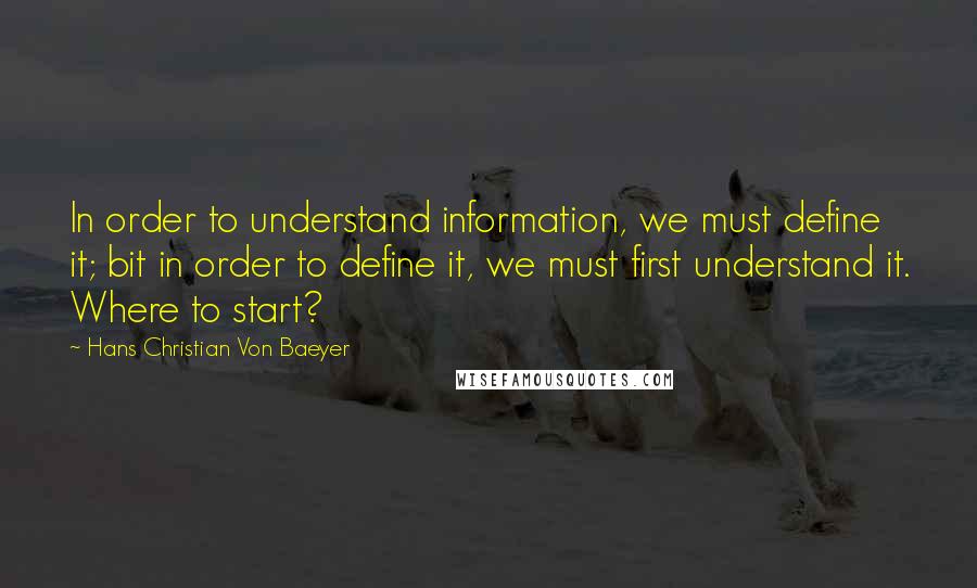 Hans Christian Von Baeyer quotes: In order to understand information, we must define it; bit in order to define it, we must first understand it. Where to start? Hans Christian Von Baeyer quotes: In order to understand information, we must define it; bit in order to define it, we must first understand it. Where to start?