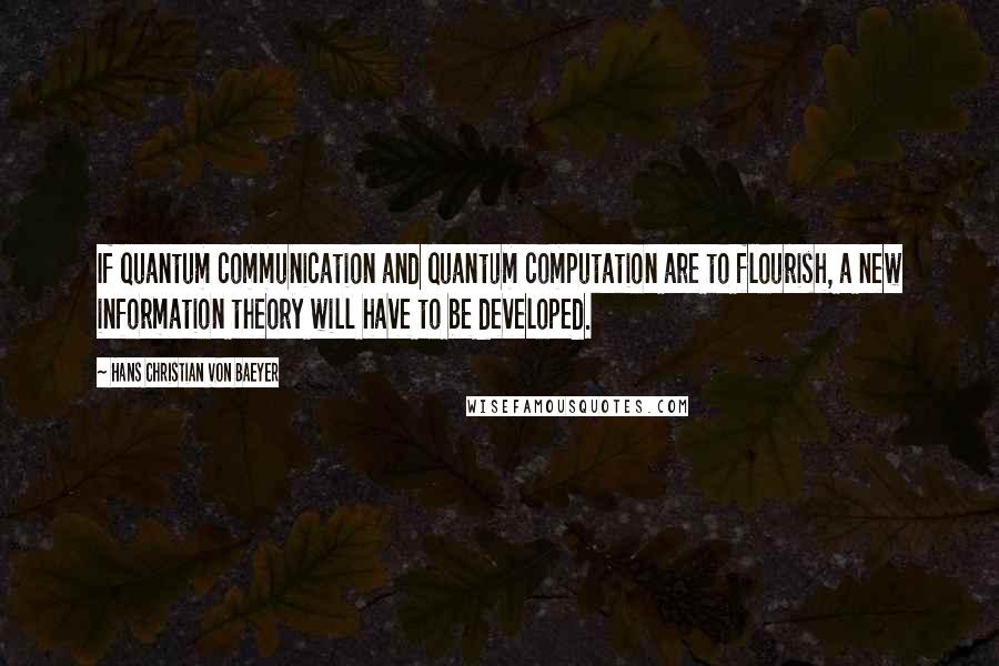 Hans Christian Von Baeyer quotes: If quantum communication and quantum computation are to flourish, a new information theory will have to be developed.