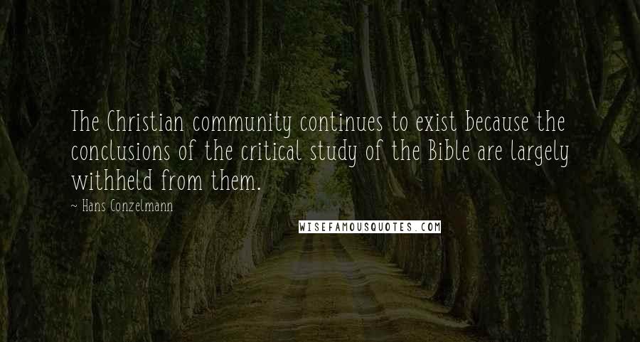 Hans Conzelmann quotes: The Christian community continues to exist because the conclusions of the critical study of the Bible are largely withheld from them.