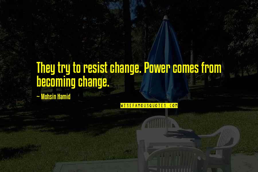 Hans Coper Quotes By Mohsin Hamid: They try to resist change. Power comes from