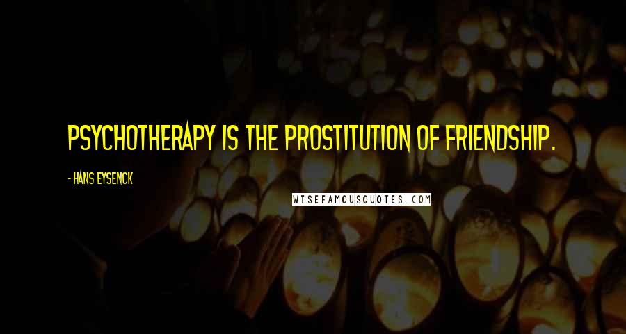 Hans Eysenck quotes: Psychotherapy is the prostitution of friendship.
