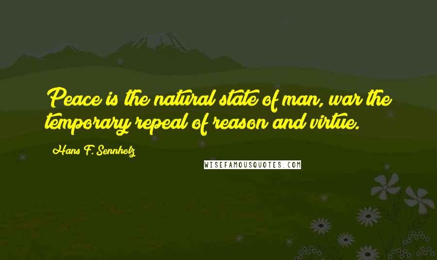 Hans F. Sennholz quotes: Peace is the natural state of man, war the temporary repeal of reason and virtue.