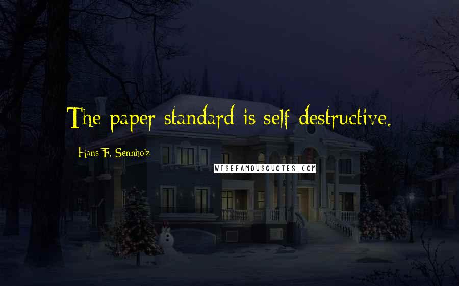 Hans F. Sennholz quotes: The paper standard is self-destructive.