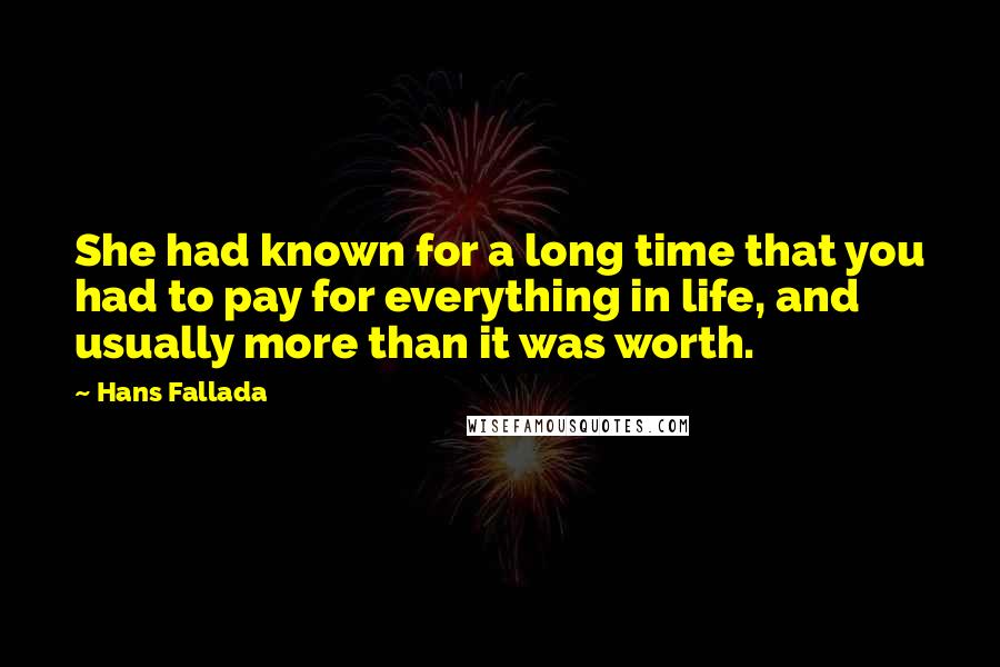 Hans Fallada quotes: She had known for a long time that you had to pay for everything in life, and usually more than it was worth.