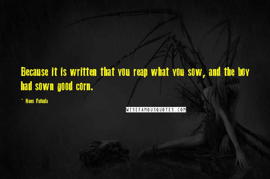 Hans Fallada quotes: Because it is written that you reap what you sow, and the boy had sown good corn.