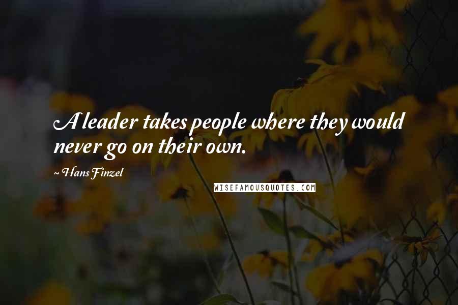 Hans Finzel quotes: A leader takes people where they would never go on their own.