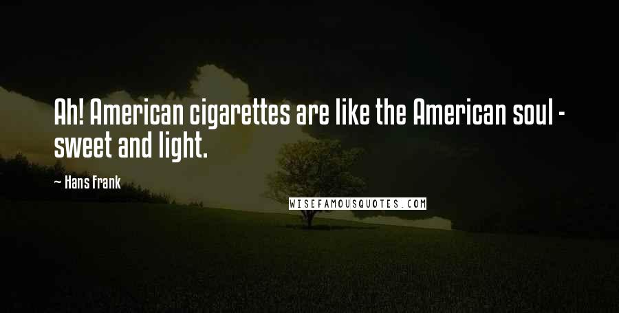 Hans Frank quotes: Ah! American cigarettes are like the American soul - sweet and light.