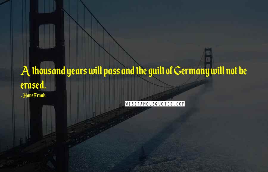 Hans Frank quotes: A thousand years will pass and the guilt of Germany will not be erased.