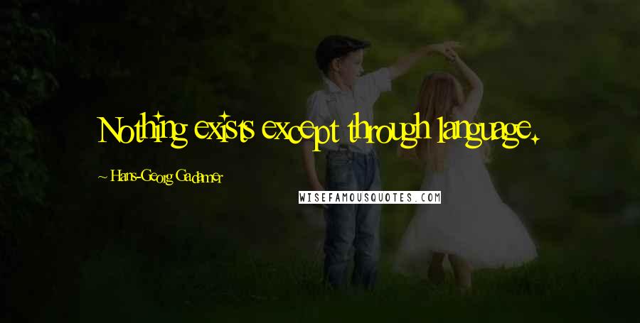 Hans-Georg Gadamer quotes: Nothing exists except through language. Hans-Georg Gadamer quotes: Nothing exists except through language.