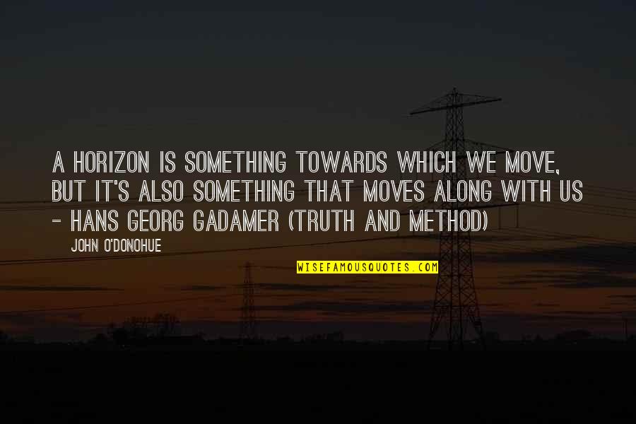 Hans Georg Gadamer Quotes By John O'Donohue: A horizon is something towards which we move,