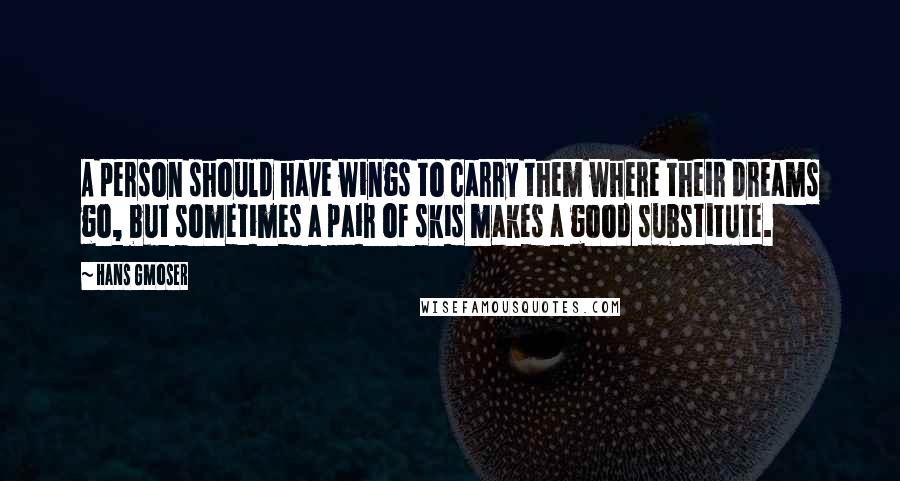 Hans Gmoser quotes: A person should have wings to carry them where their dreams go, but sometimes a pair of skis makes a good substitute.