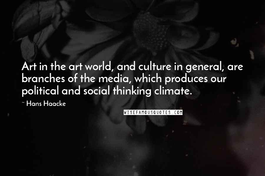 Hans Haacke quotes: Art in the art world, and culture in general, are branches of the media, which produces our political and social thinking climate.
