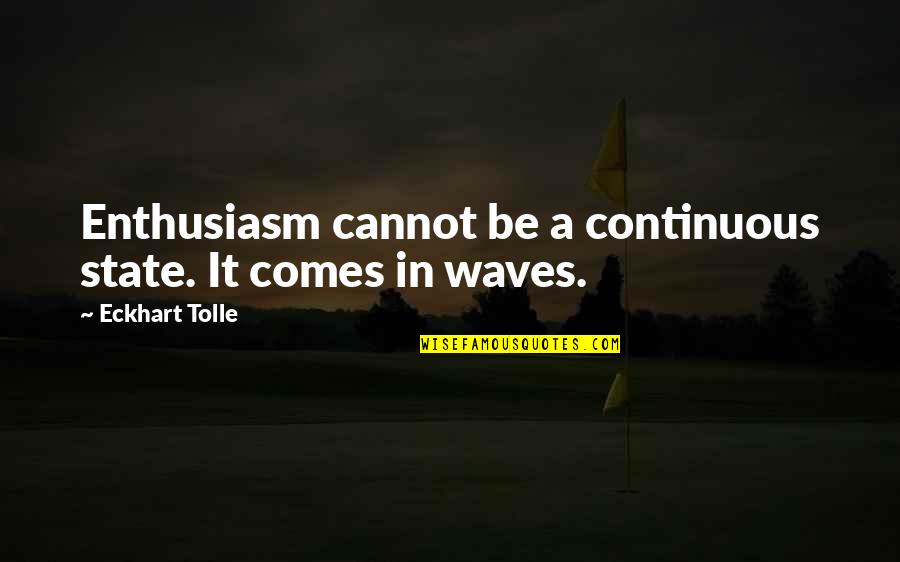 Hans Haacke Quotes By Eckhart Tolle: Enthusiasm cannot be a continuous state. It comes