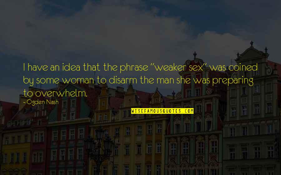 Hans Haacke Quotes By Ogden Nash: I have an idea that the phrase "weaker