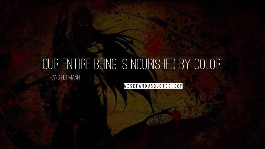 Hans Hofmann quotes: Our entire being is nourished by color. Hans Hofmann quotes: Our entire being is nourished by color.