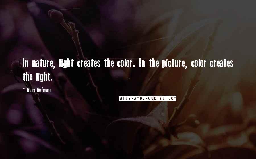 Hans Hofmann quotes: In nature, light creates the color. In the picture, color creates the light.