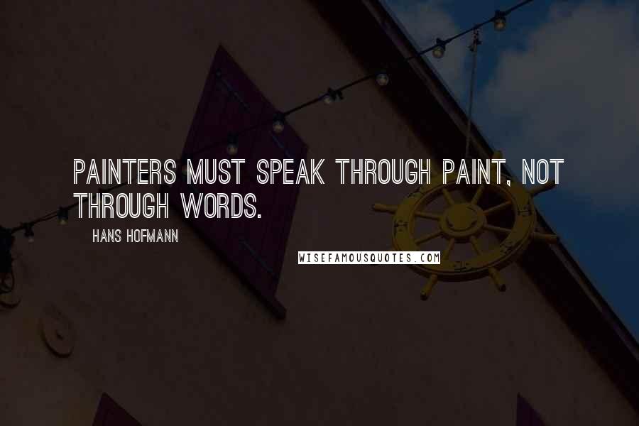 Hans Hofmann quotes: Painters must speak through paint, not through words.