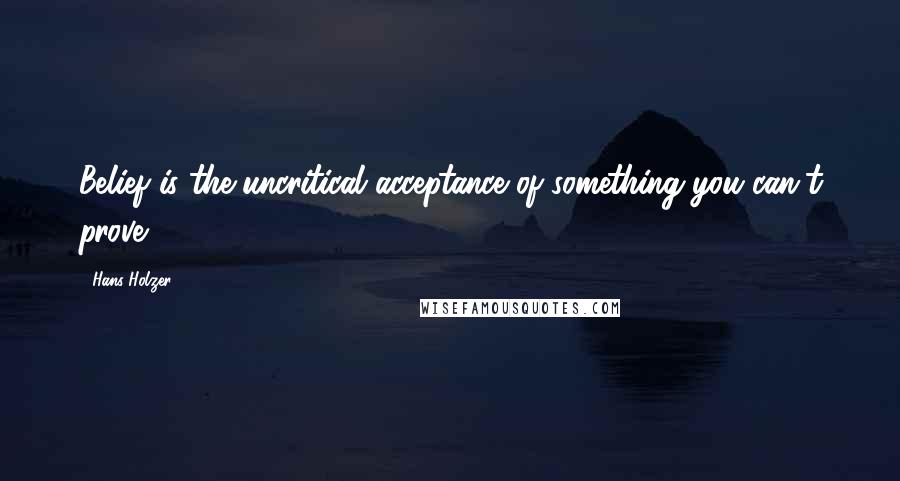 Hans Holzer quotes: Belief is the uncritical acceptance of something you can't prove.