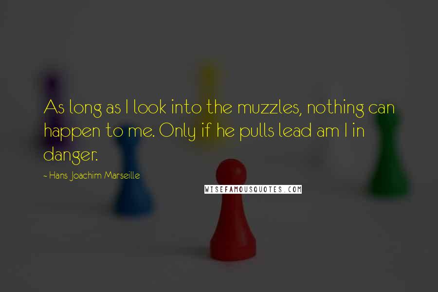 Hans-Joachim Marseille quotes: As long as I look into the muzzles, nothing can happen to me. Only if he pulls lead am I in danger.