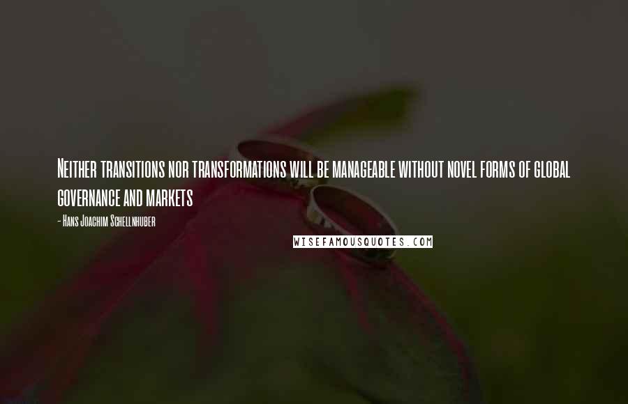 Hans Joachim Schellnhuber quotes: Neither transitions nor transformations will be manageable without novel forms of global governance and markets