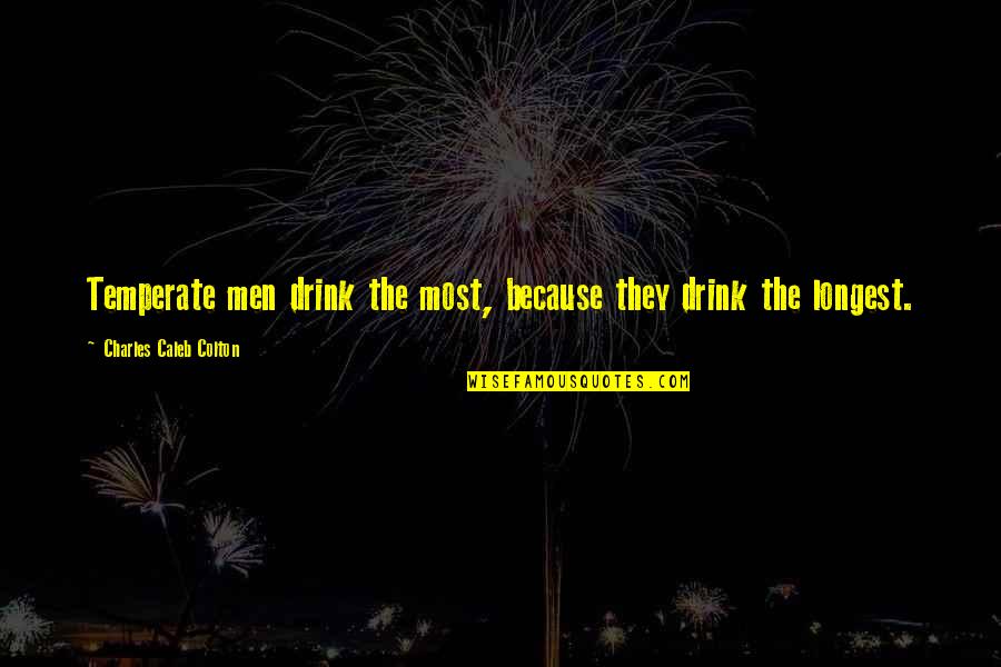 Hans Juergen Neuber Quotes By Charles Caleb Colton: Temperate men drink the most, because they drink Hans Juergen Neuber Quotes By Charles Caleb Colton: Temperate men drink the most, because they drink