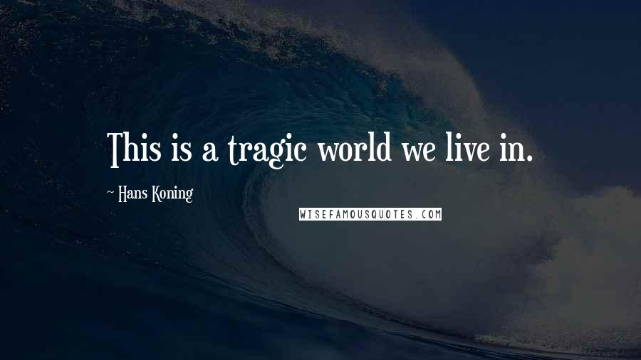 Hans Koning quotes: This is a tragic world we live in.