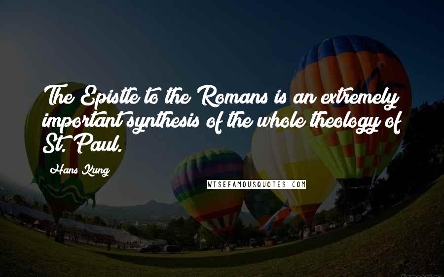 Hans Kung quotes: The Epistle to the Romans is an extremely important synthesis of the whole theology of St. Paul.