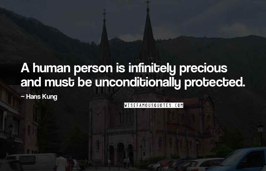 Hans Kung quotes: A human person is infinitely precious and must be unconditionally protected.