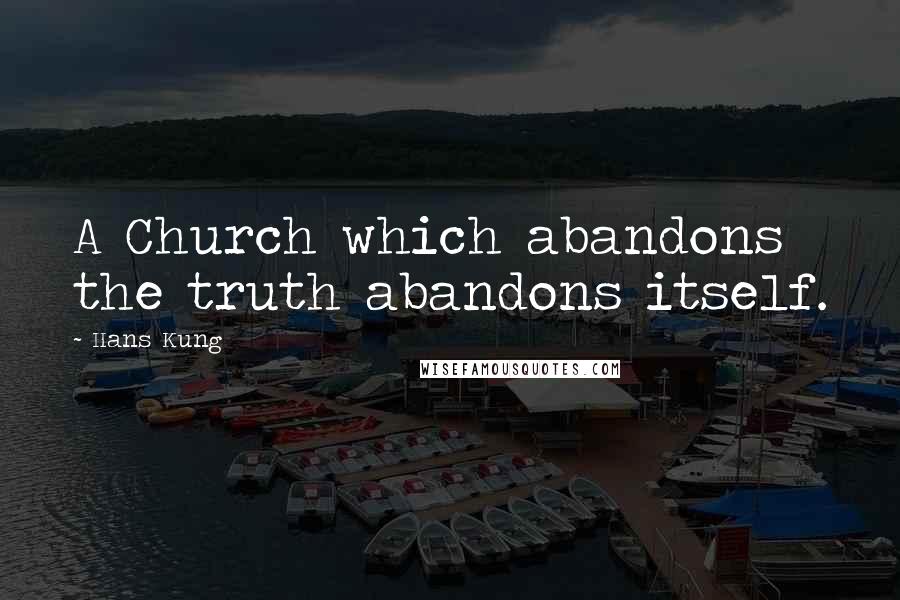 Hans Kung quotes: A Church which abandons the truth abandons itself.