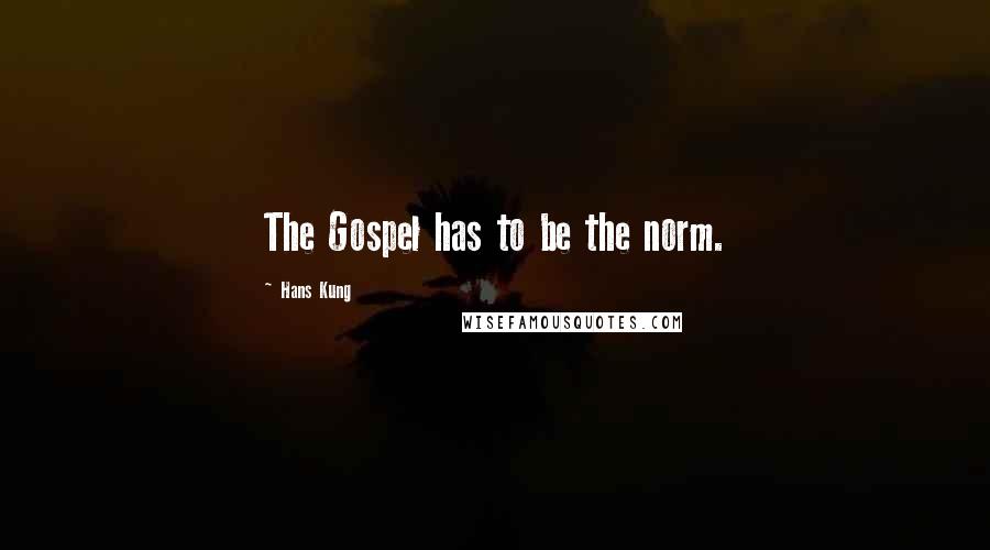 Hans Kung quotes: The Gospel has to be the norm.